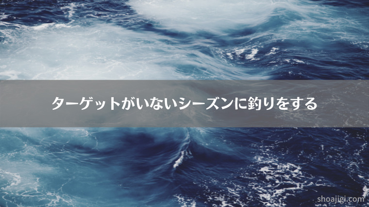 ターゲットがいない時期に釣りをする